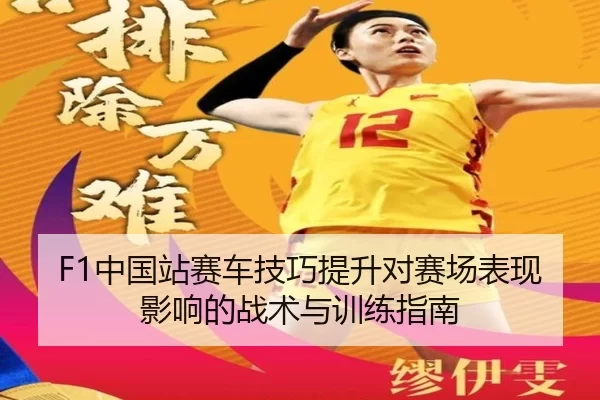 F1中国站赛车技巧提升对赛场表现影响的战术与训练指南