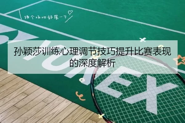 孙颖莎训练心理调节技巧提升比赛表现的深度解析