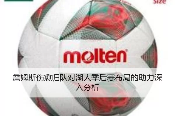 詹姆斯伤愈归队对湖人季后赛布局的助力深入分析
